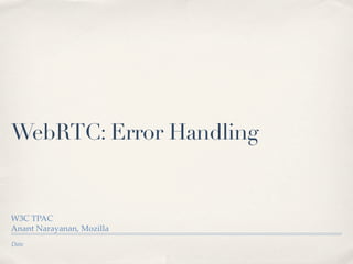 WebRTC: Error Handling

W3C TPAC
Anant Narayanan, Mozilla
Date

 