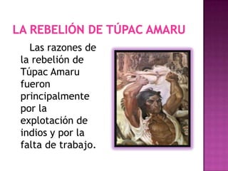 Las razones de
la rebelión de
Túpac Amaru
fueron
principalmente
por la
explotación de
indios y por la
falta de trabajo.