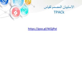‫ي‬ ‫االست‬‫المصم‬‫لقي‬
TPACk
https://goo.gl/WQjPeI
 