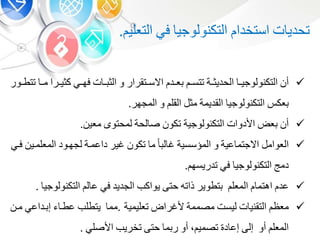 ‫ت‬ ‫تحدي‬‫استخدا‬‫التكنولوجي‬‫ف‬‫التعلي‬.
‫أ‬‫ب‬‫ب‬‫التكنولوجي‬‫بة‬‫ب‬‫الحديو‬‫ب‬‫ب‬‫تتس‬‫بد‬‫ب‬‫ع‬‫بتقرار‬‫ب‬‫االس‬‫و‬‫ت‬ ‫ب‬‫ب‬ ‫الو‬‫ب‬‫ب‬‫فه‬‫بر‬‫ب‬‫كوي‬‫ا‬‫ب‬‫ب‬‫م‬‫بور‬‫ب‬‫تتط‬
‫عك‬‫التكنولوجي‬‫القديمة‬‫مو‬‫القل‬‫و‬‫المجهر‬.
‫أ‬‫عض‬‫األدوات‬‫التكنولوجية‬‫تكو‬‫لحة‬ ‫ص‬‫لمحتو‬‫معي‬.
‫العوام‬‫عية‬ ‫االجتم‬‫و‬‫المؤسسية‬‫ل‬ ‫غ‬‫م‬‫تكو‬‫غير‬‫داعمبة‬‫لجهبود‬‫المعلمبي‬‫فب‬
‫دمج‬‫التكنولوجي‬‫ف‬‫تدريسه‬.
‫عد‬‫اهتم‬‫المعل‬‫تطوير‬‫ذاته‬‫حتى‬‫يواكب‬‫الجديد‬‫ف‬‫ل‬ ‫ع‬‫التكنولوج‬‫ي‬.
‫معظ‬‫ت‬ ‫التقني‬‫ليست‬‫مصممة‬‫ألغراض‬‫تعليمية‬.‫مم‬‫يتطلب‬‫عطب‬‫بداع‬ ‫إ‬‫مب‬
‫المعل‬‫أو‬‫إلى‬‫د‬ ‫إع‬‫تصمي‬،‫أو‬‫م‬ ‫ر‬‫حتى‬‫تخريب‬‫األصل‬.
 