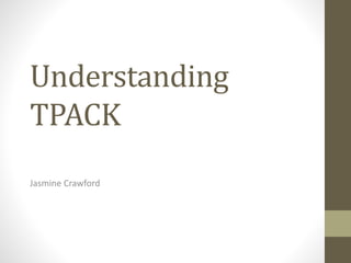 Understanding
TPACK
Jasmine Crawford
 