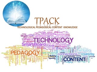 TPACKTECHNOLOGICAL PEDAGOGICAL CONTENT KNOWLEDGE
 
