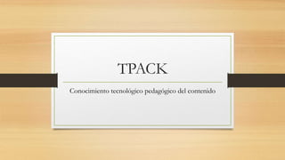 TPACK
Conocimiento tecnológico pedagógico del contenido
 