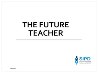 THE FUTURE
TEACHER
7/24/2020
 