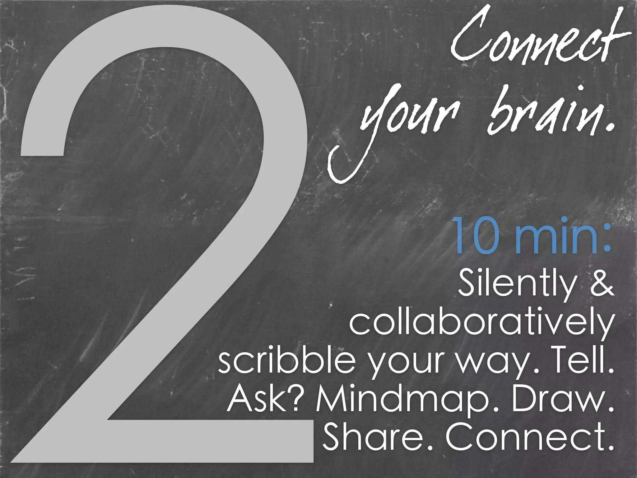 Silently &
collaboratively
scribble your way. Tell.
Ask? Mindmap. Draw.
Share. Connect.
10 min:
Connect
your brain.
 