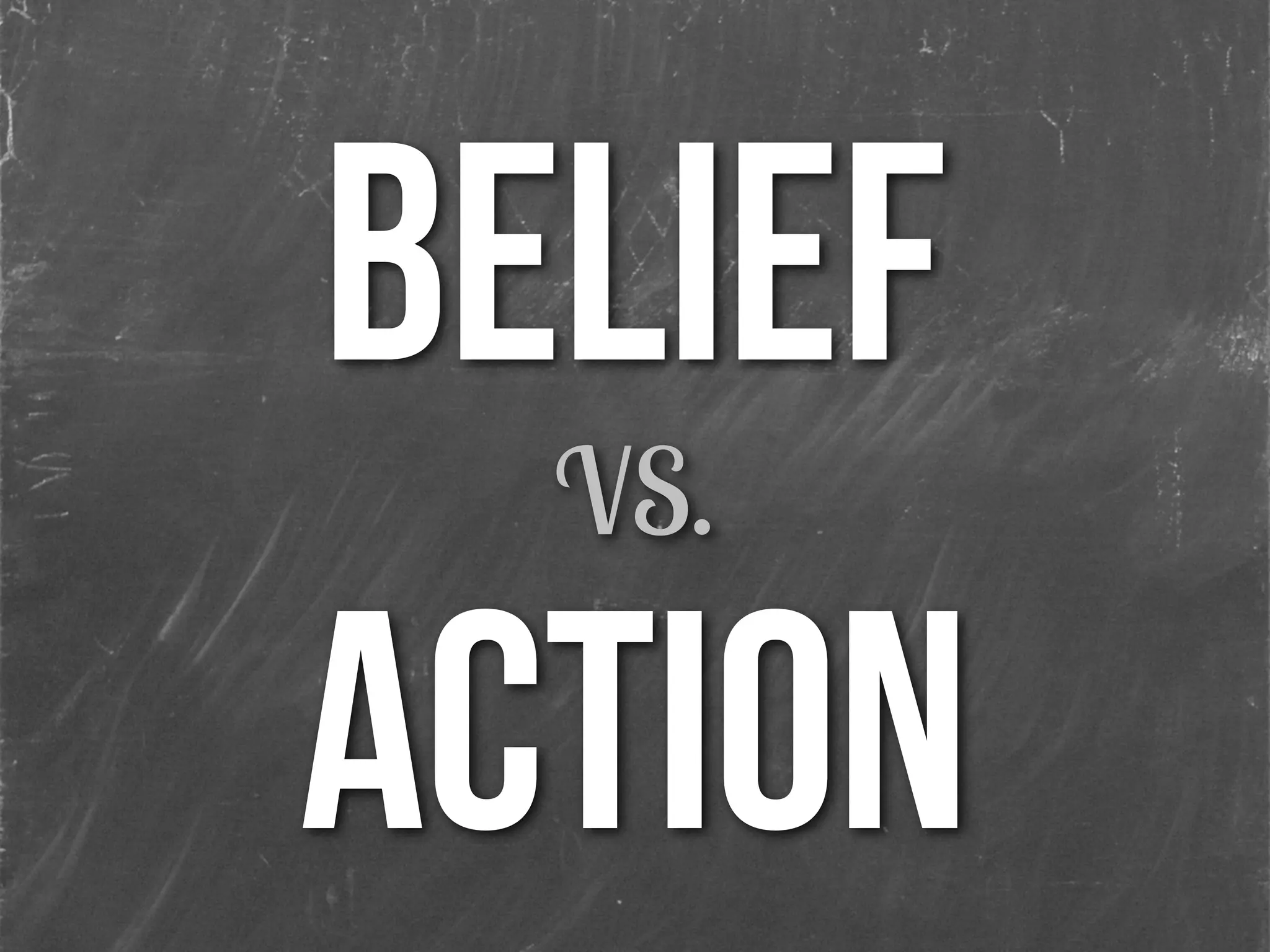 BELIEF
VS.
ACTION
 