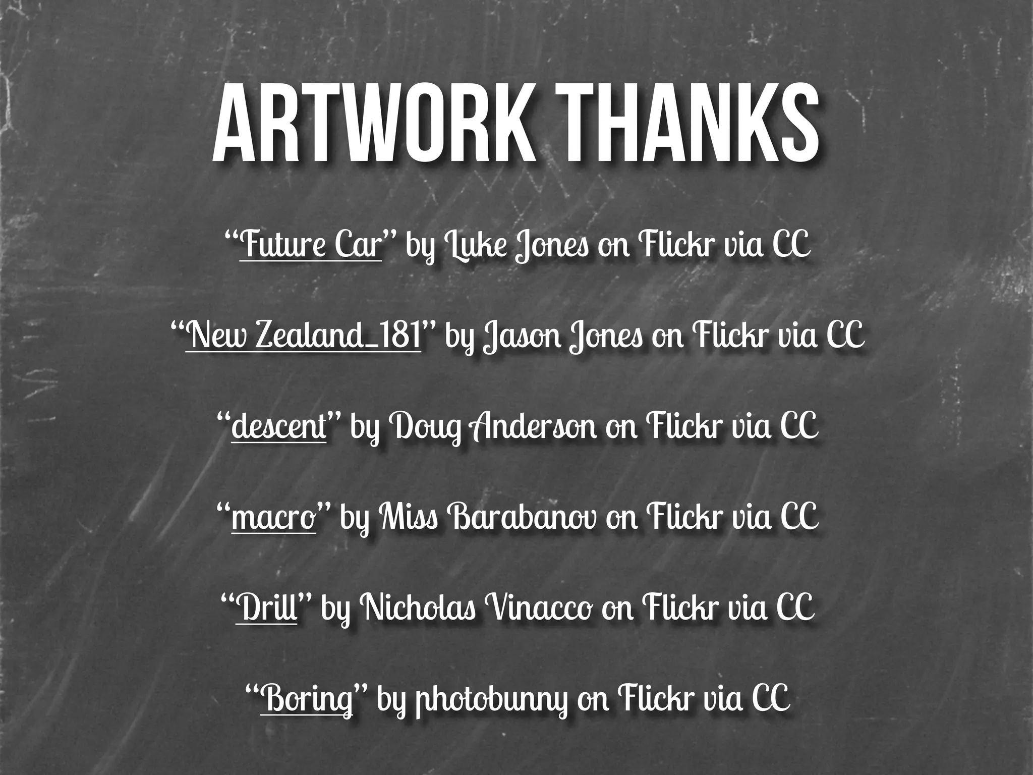 ARTWORK THANKS!
“Future Car” by Luke Jones on Flickr via CC
!
“New Zealand_181” by Jason Jones on Flickr via CC
!
“descent” by Doug Anderson on Flickr via CC
!
“macro” by Miss Barabanov on Flickr via CC
!
“Drill” by Nicholas Vinacco on Flickr via CC
!
“Boring” by photobunny on Flickr via CC
!
 