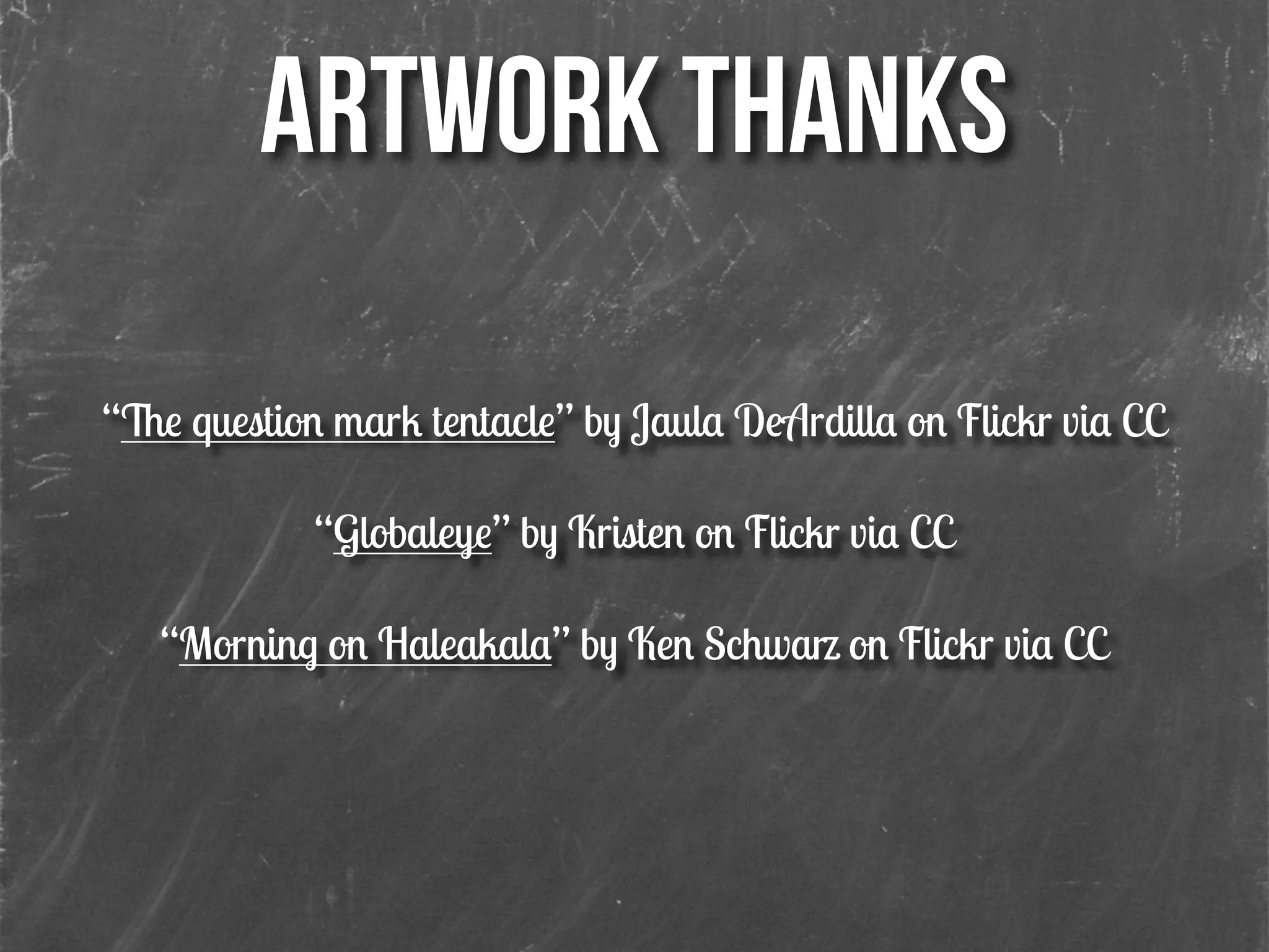 ARTWORK THANKS
!
“The question mark tentacle” by Jaula DeArdilla on Flickr via CC
!
“Globaleye” by Kristen on Flickr via CC
!
“Morning on Haleakala” by Ken Schwarz on Flickr via CC
!
 