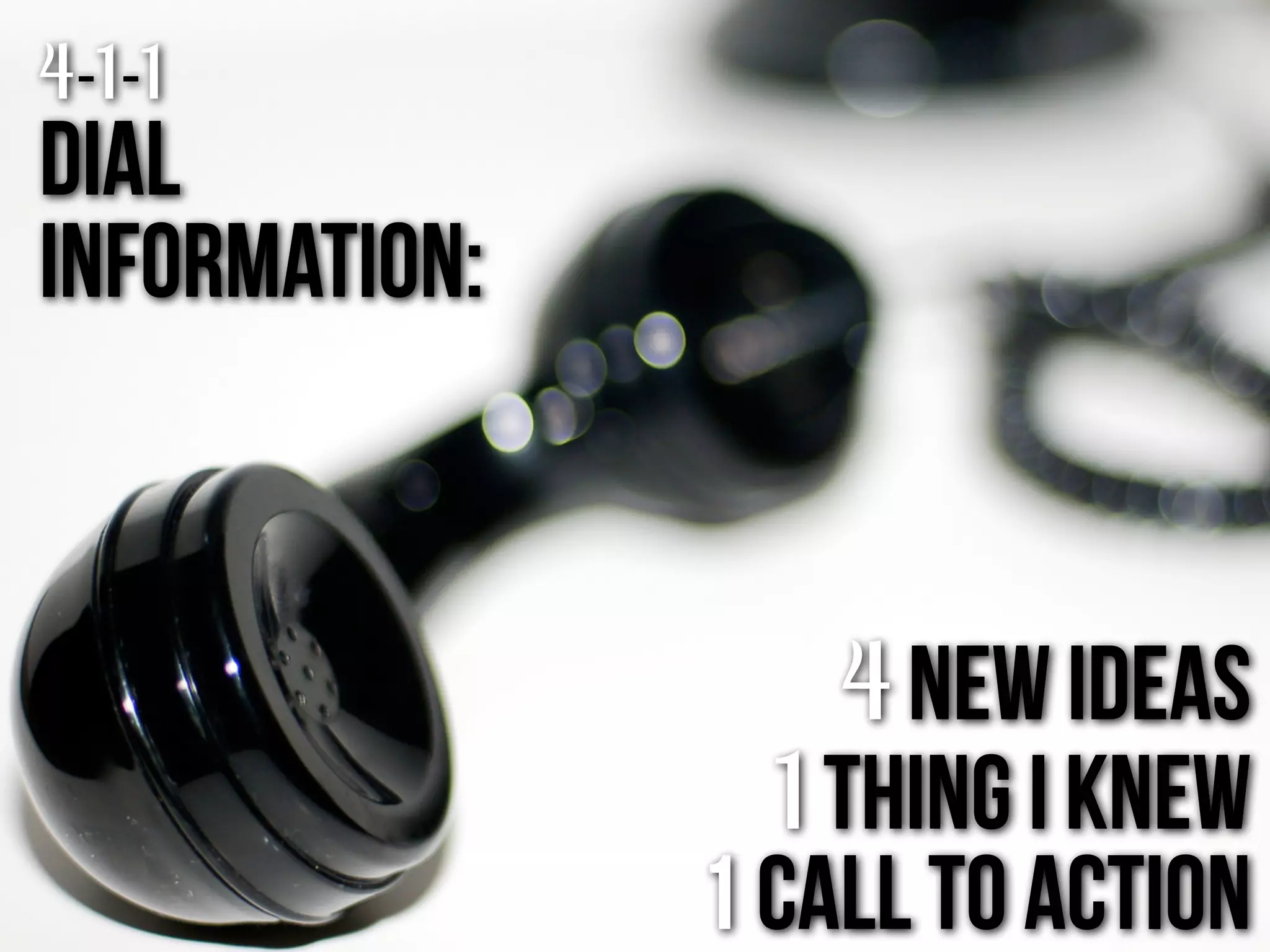 4-1-1
dial
Information:
4 new ideas
1 thing i knew
1 call to action
 