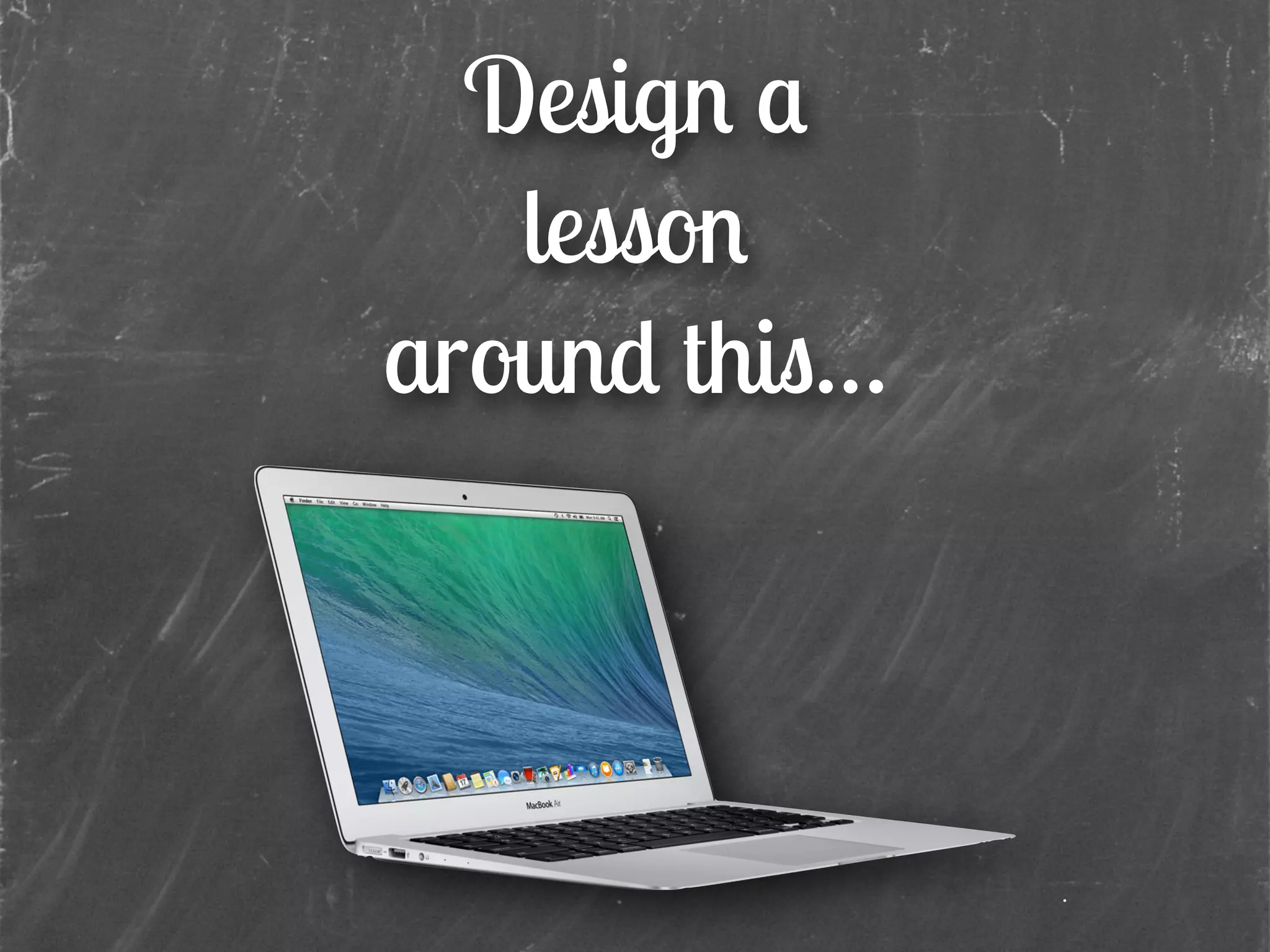 Design a
lesson
around this…
 