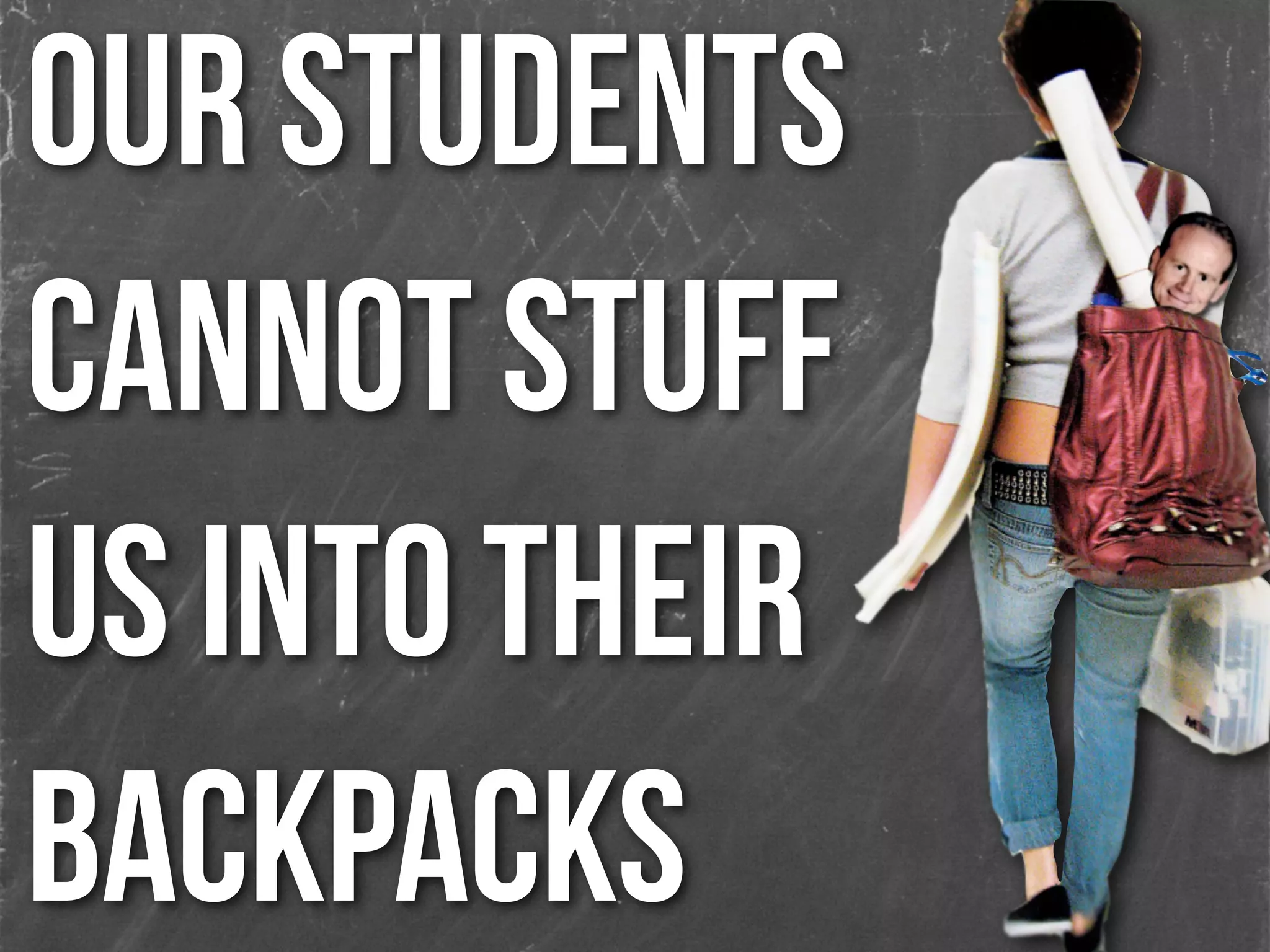 Our students
cannot stuff
us into their
backpacks
 