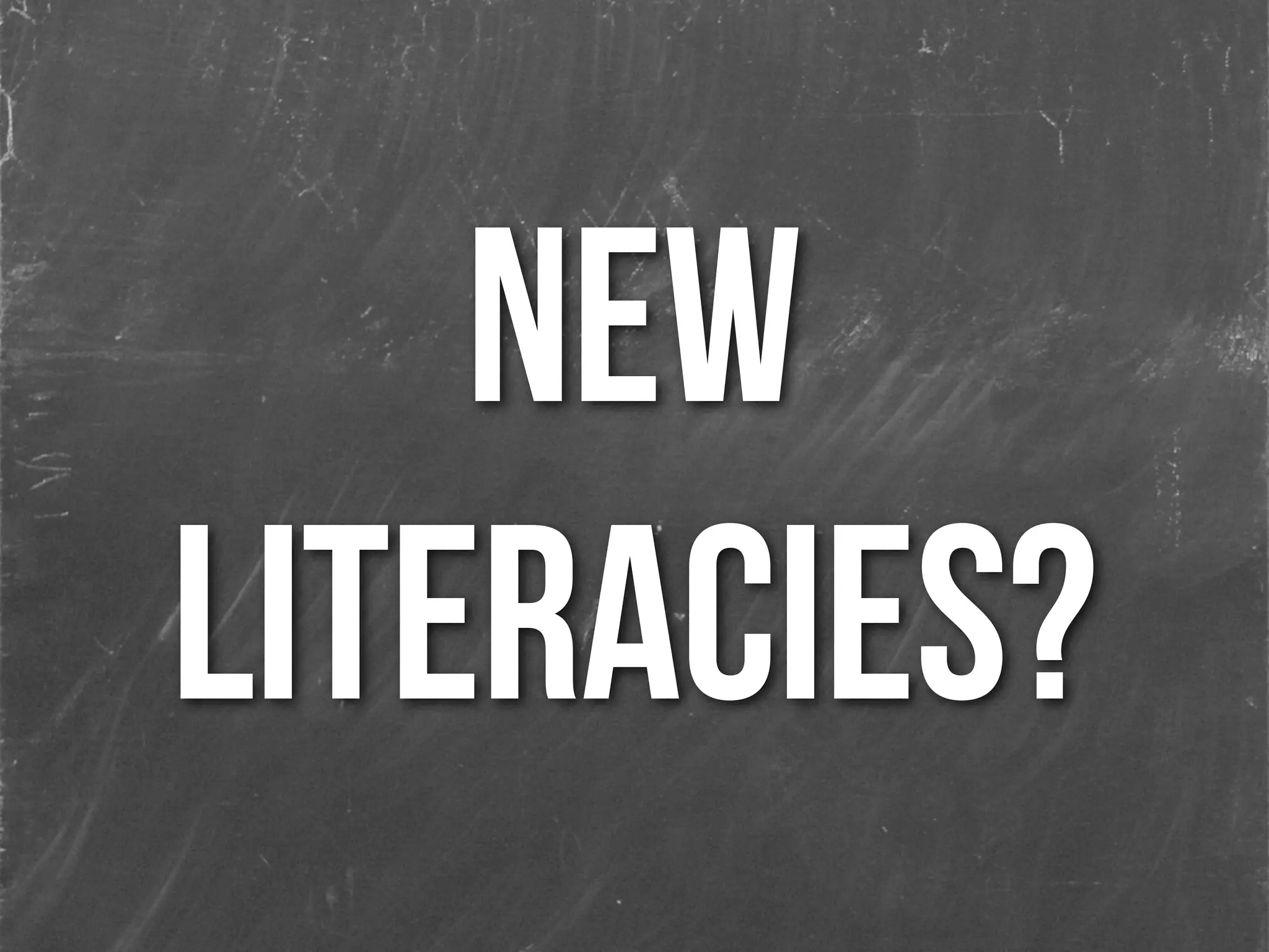 NEW
LITERACIES?
 