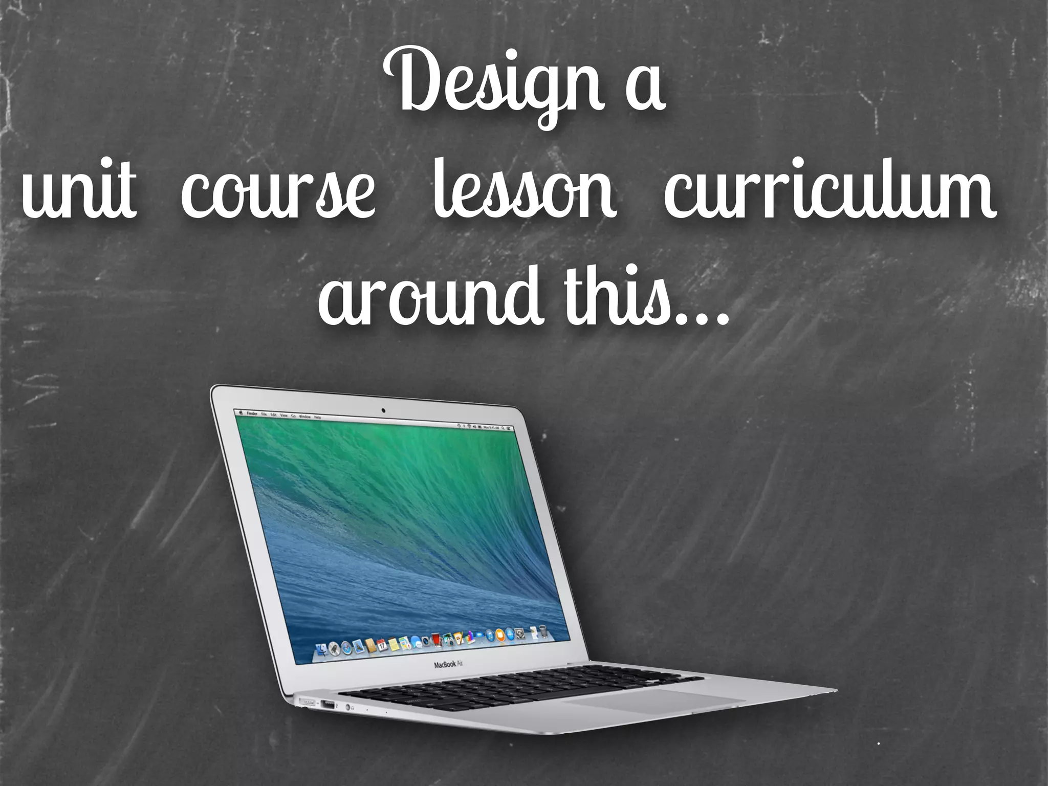 Design a
lesson
around this…
curriculumunit course
 