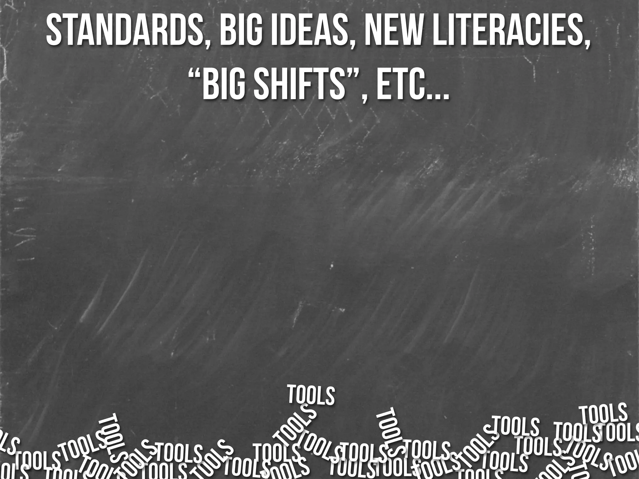 standards, big ideas, new literacies,
“big shifts”, etc...
TOOLSTOOLS TOOLS
TOOLS
TOOLS TOOLOLSS TOOLSTOOLSTOOLS
LS
TOO
TOOLS TOOLS
LS
TOOLS
OOLS
OOLS
TOOLS
TOOLSTOOLS
TOOLS
TOOLS
TOOLS
TOOLS
TOOLS
TOOLS
TO
TOOLS TOOLS
 