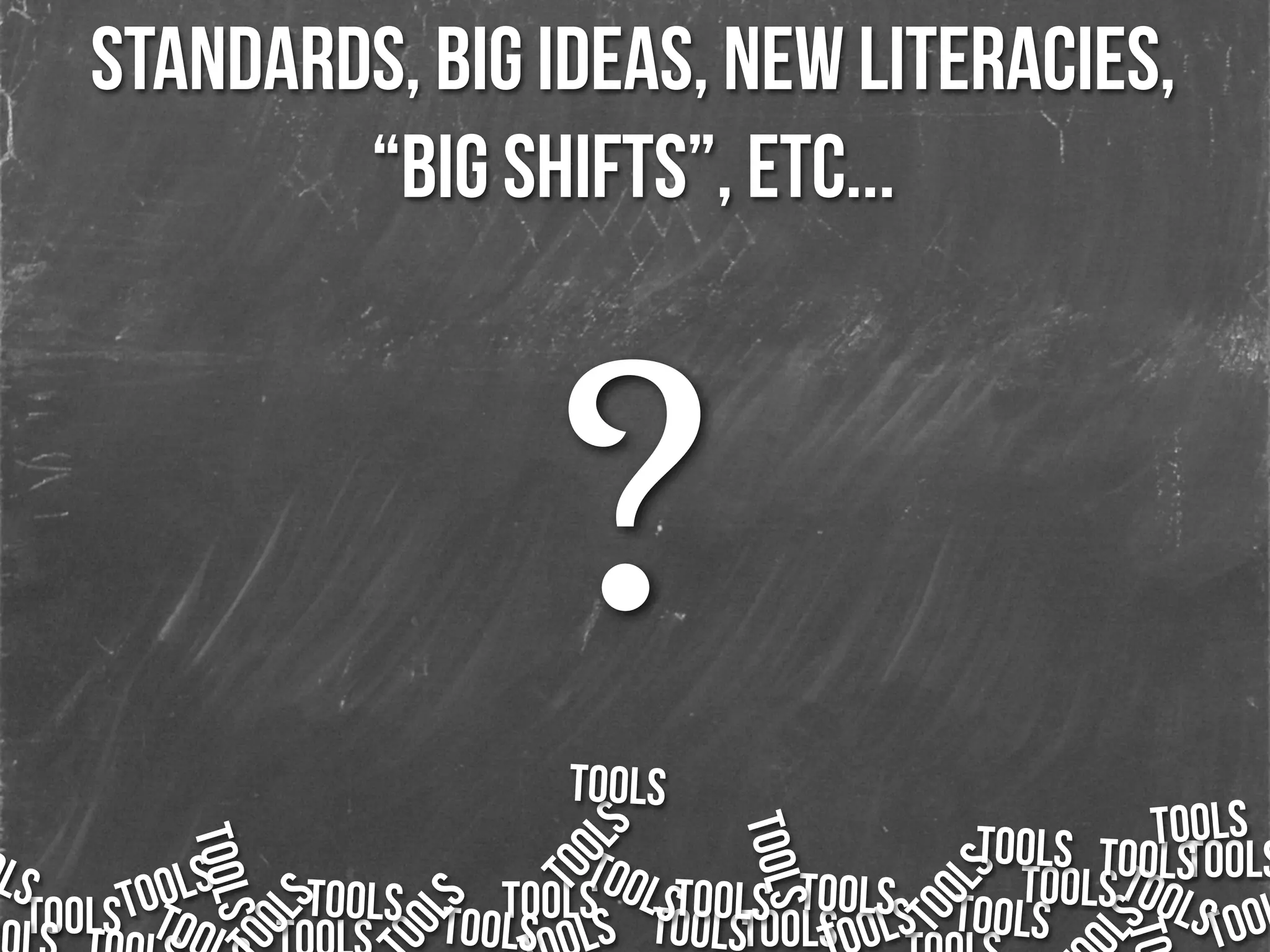 standards, big ideas, new literacies,
“big shifts”, etc...
TOOLSTOOLS TOOLS
TOOLS
TOOLS TOOLOLSS TOOLSTOOLSTOOLS
LS
TOO
TOOLS TOOLS
LS
TOOLS
OOLS
OOLS
TOOLS
TOOLSTOOLS
TOOLS
TOOLS
TOOLS
TOOLS
TOOLS
TOOLS
TO
TOOLS TOOLS
?
 