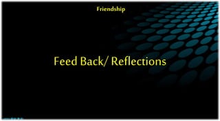 Feed Back/ Reflections
Friendship
 