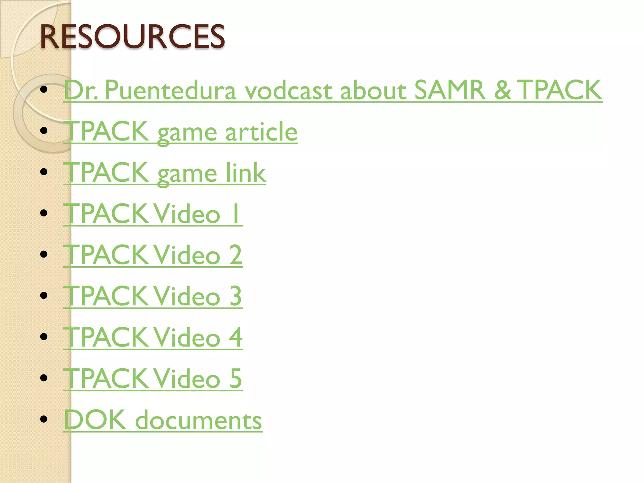 RESOURCES
• Dr. Puentedura vodcast about SAMR & TPACK
• TPACK game article
• TPACK game link
• TPACKVideo 1
• TPACKVideo 2
• TPACKVideo 3
• TPACKVideo 4
• TPACKVideo 5
• DOK documents
 