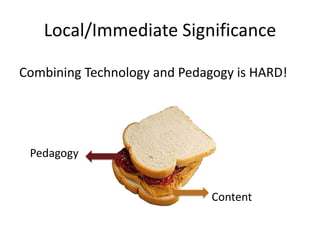 Local/Immediate SignificanceCombining Technology and Pedagogy is HARD!PedagogyContent