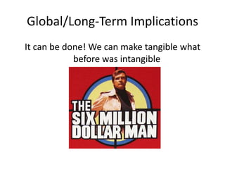 Global/Long-Term Implications It can be done! We can make tangible what before was intangible