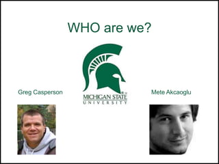 WHO are we?Greg CaspersonMete Akcaoglu