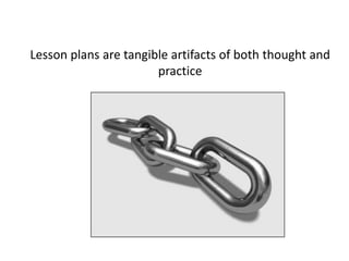 Lesson plans are tangible artifacts of both thought and practice