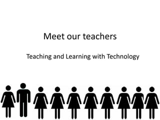 Meet our teachersTeaching and Learning with Technology 