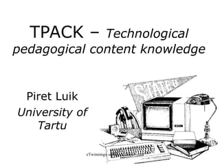 TPACK –  Technological  pedagogical  content knowledge Piret Luik University of Tartu eTwinningu suvekool 2010 