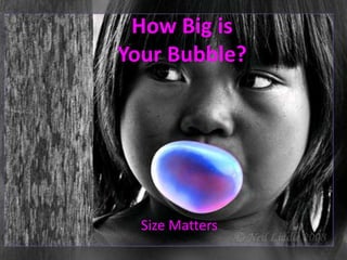 How Big is Your Bubble? Size Matters 