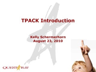 TPACK Introduction Kelly Schermerhorn August 23, 2010 