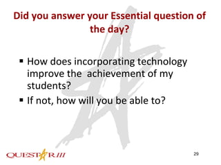 Did you answer your Essential question of the day? How does incorporating technology improve the  achievement of my students? If not, how will you be able to? 