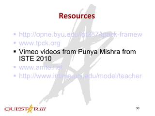 Resources http://opne.byu.edu/ipt287/tpack-framework/ www.tpck.org Vimeo videos from Punya Mishra from ISTE 2010 www.amte.net http://www.intime.uni.edu/model/teacher/teac2summary.html 