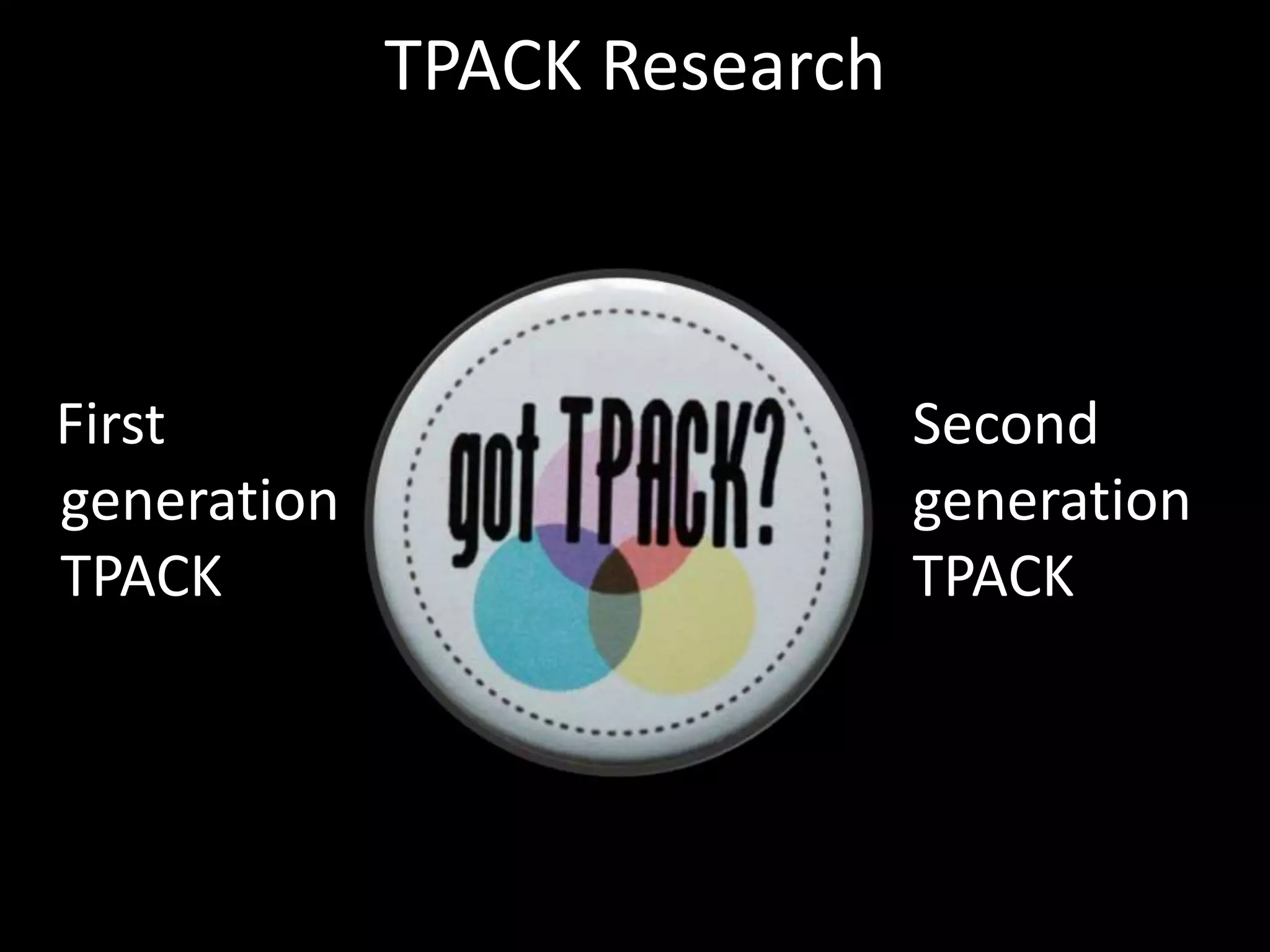 TPACK Research   First generation TPACKSecond generation TPACK