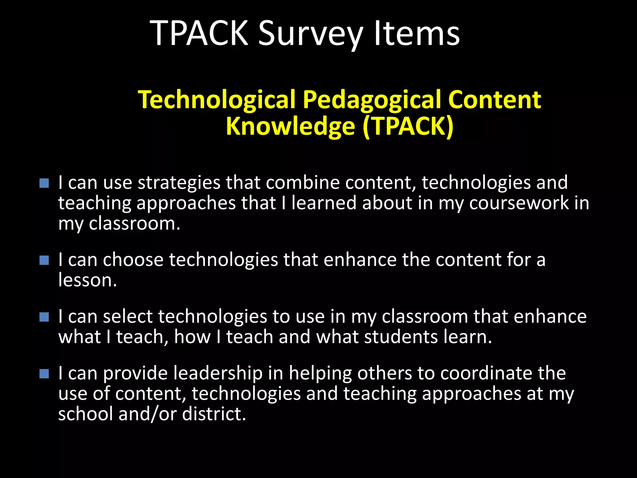 TPACK Survey ItemsTechnological Pedagogical Content Knowledge (TPACK)I can use strategies that combine content, technologies and teaching approaches that I learned about in my coursework in my classroom.