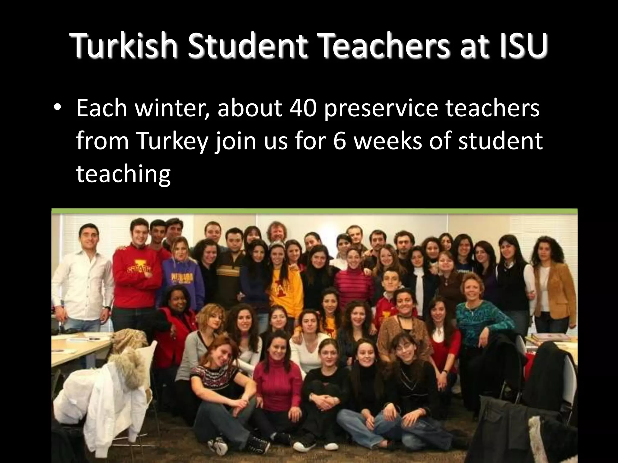 Each winter, about 40 preservice teachers from Turkey join us for 6 weeks of student teachingTurkish Student Teachers at ISU