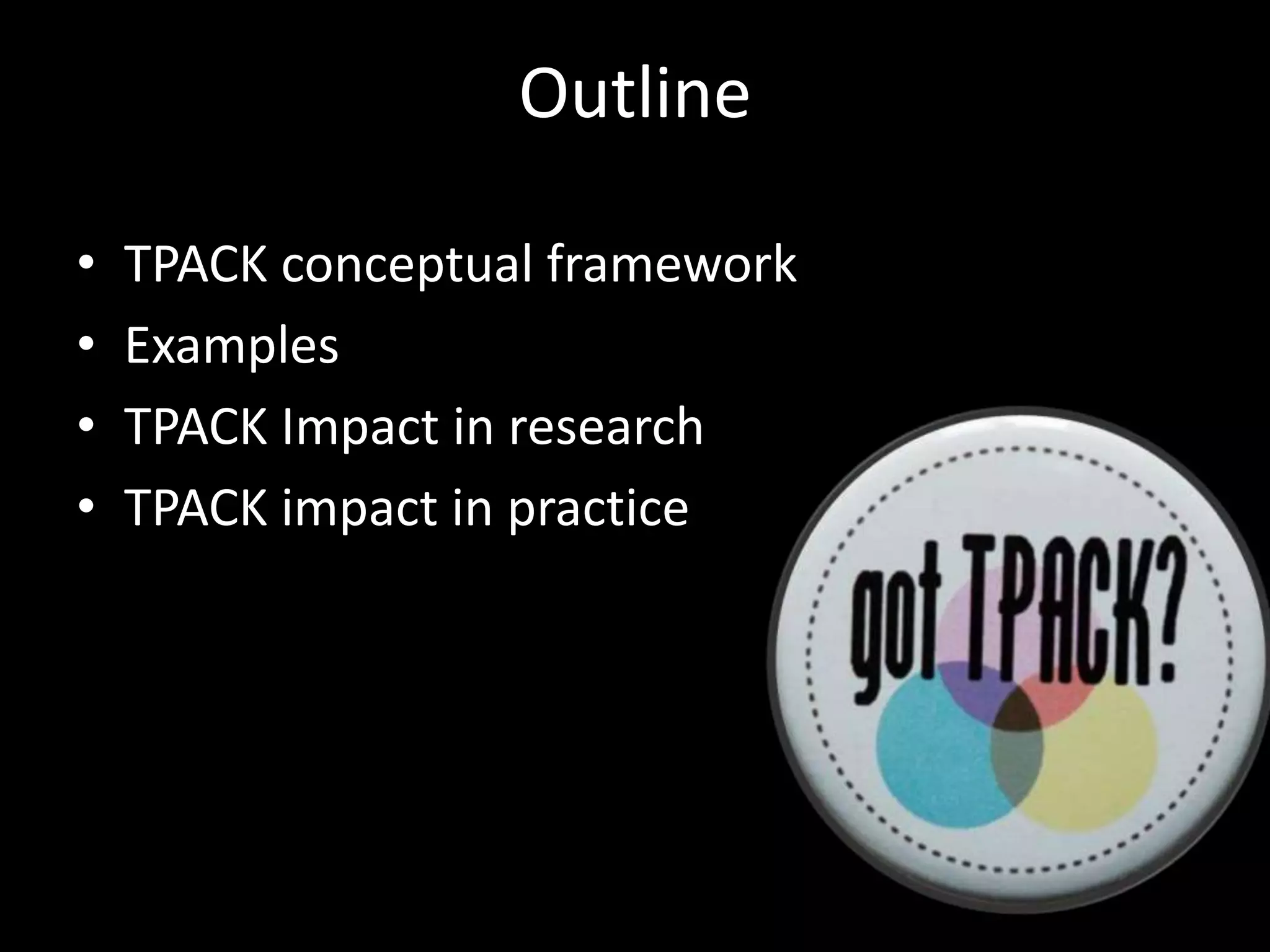 OutlineTPACK conceptual frameworkExamplesTPACK Impact in researchTPACK impact in practice
