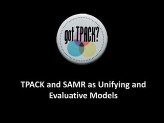 TPACK and SAMR as Unifying and Evaluative Models  