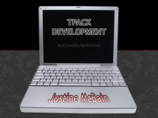 TPACK
DEVELOPMENT
Multimedia Reflection

 