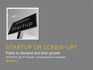 STARTUP OR SCREW-UP?
Paths to demand and then growth
30/10/2013, @ 15th Infocom - Changemakers & Innovation

@tpagakis

 