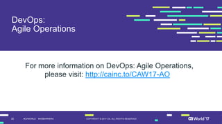 30 COPYRIGHT © 2017 CA. ALL RIGHTS RESERVED#CAWORLD #NOBARRIERS
DevOps:
Agile Operations
For more information on DevOps: Agile Operations,
please visit: http://cainc.to/CAW17-AO
 