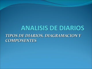 TIPOS DE DIARIOS, DIAGRAMACION Y
COMPONENTES
 