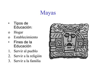 • Tipos de
Educación:
o Hogar
o Establecimiento
• Fines de la
Educación
1. Servir al pueblo
2. Servir a la religión
3. Servir a la familia
Mayas
 