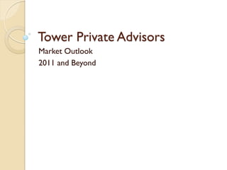 Tower Private Advisors
Market Outlook
2011 and Beyond
 
