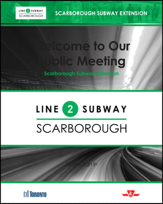 SCARBOROUGH SUBWAY EXTENSION
Welcome to Our
Public Meeting
Scarborough Subway Extension
Please Sign In
 
