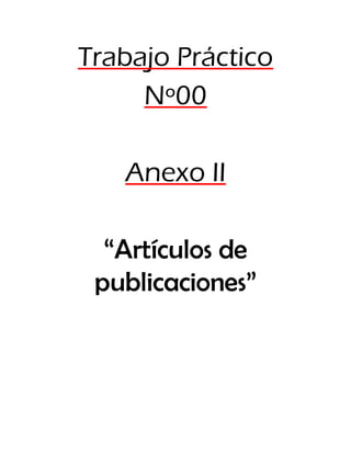 Trabajo Práctico
Nº00
Anexo II
“Artículos de
publicaciones”
 