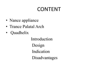 CONTENT
• Nance appliance
• Trance Palatal Arch
• Quadhelix
Introduction
Design
Indication
Disadvantages
 