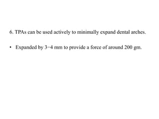 6. TPAs can be used actively to minimally expand dental arches.
• Expanded by 3−4 mm to provide a force of around 200 gm.
 
