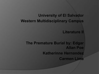 University of El Salvador
Western Multidisciplinary Campus
Literature II
The Premature Burial by: Edgar
Allan Poe
Katherinne Hernandez
Carmen Lima
 