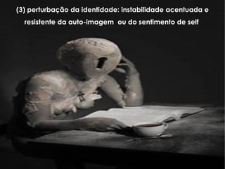 (3) perturbação da identidade: instabilidade acentuada e resistente da auto-imagem  ou do sentimento de self  