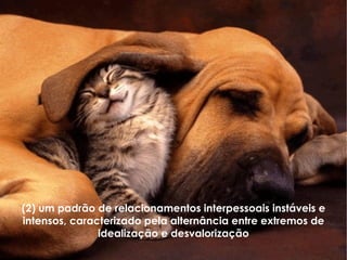 (2) um padrão de relacionamentos interpessoais instáveis e intensos, caracterizado pela alternância entre extremos de idealização e desvalorização 