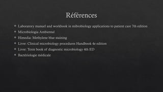 Références
 Laboratory manuel and workbook in mibrobiology applications to patient care 7th edition
 Microbiologia Ambiental
 Himedia: Methylene blue staining
 Livre: Clinical microbiology procedures Handbook 4e edition
 Livre: Texte book of diagnostic microbiology 4th ED
 Bactériologie médicale
 